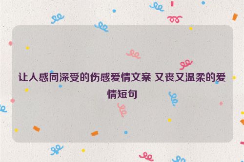 让人感同深受的伤感爱情文案 又丧又温柔的爱情短句