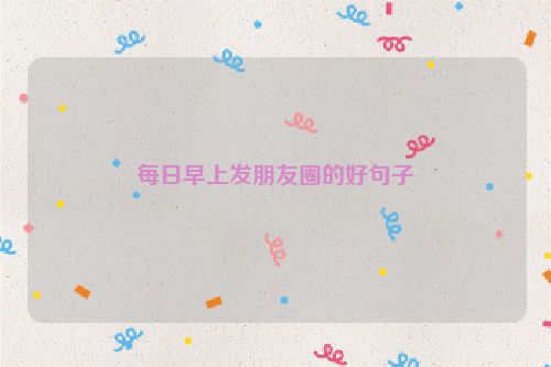 每日早上发朋友圈的好句子
