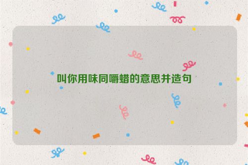 叫你用味同嚼蜡的意思并造句