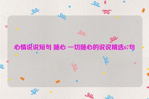 心情说说短句 随心 一切随心的说说精选67句