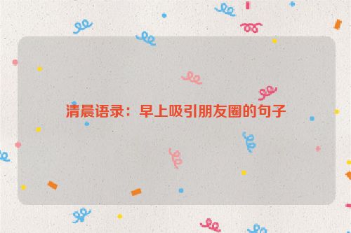 清晨语录：早上吸引朋友圈的句子