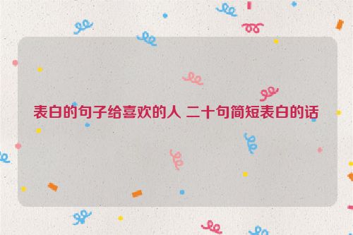 表白的句子给喜欢的人 二十句简短表白的话