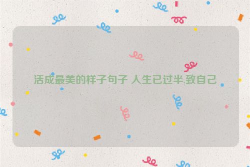 活成最美的样子句子 人生已过半,致自己