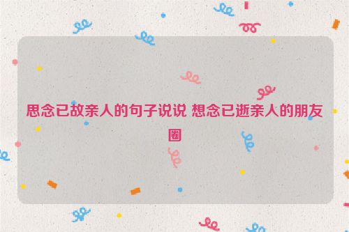 思念已故亲人的句子说说 想念已逝亲人的朋友圈
