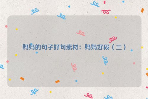 妈妈的句子好句素材：妈妈好段（三）