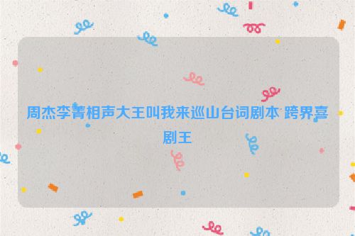 周杰李菁相声大王叫我来巡山台词剧本 跨界喜剧王