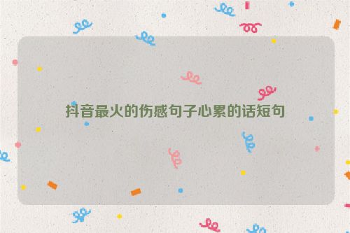 抖音最火的伤感句子心累的话短句