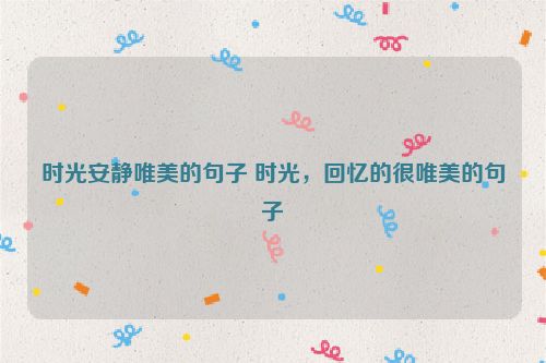 时光安静唯美的句子 时光，回忆的很唯美的句子