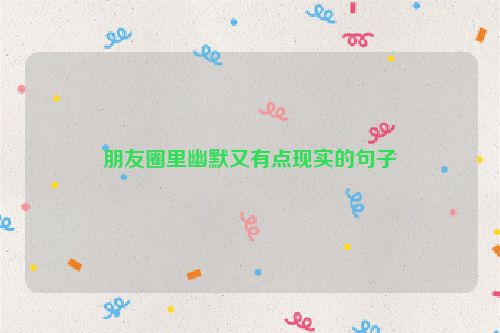 朋友圈里幽默又有点现实的句子