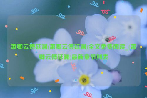 萧卿云傅廷渊(萧卿云傅廷渊)全文免费阅读_(萧卿云傅廷渊)最新章节列表