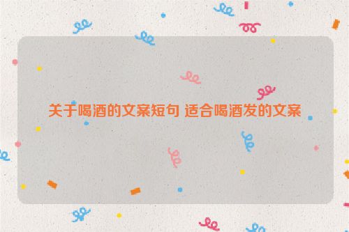 关于喝酒的文案短句 适合喝酒发的文案
