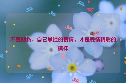 不要悲伤，自己掌控的爱情，才是爱情精彩的模样
