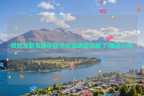 微信发朋友圈中秋节祝福语简洁明了(精选38句)