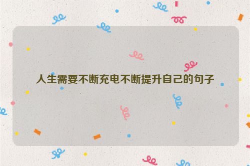 人生需要不断充电不断提升自己的句子