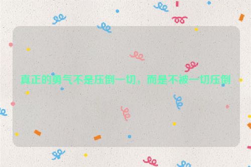 真正的勇气不是压倒一切，而是不被一切压倒