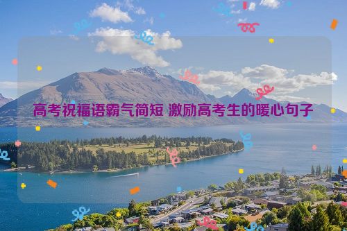 高考祝福语霸气简短 激励高考生的暖心句子