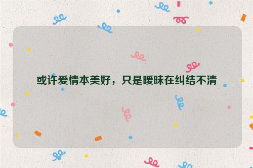 或许爱情本美好，只是暧昧在纠结不清