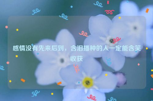 感情没有先来后到，含泪播种的人一定能含笑收获