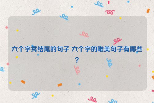 六个字秀结尾的句子 六个字的唯美句子有哪些？