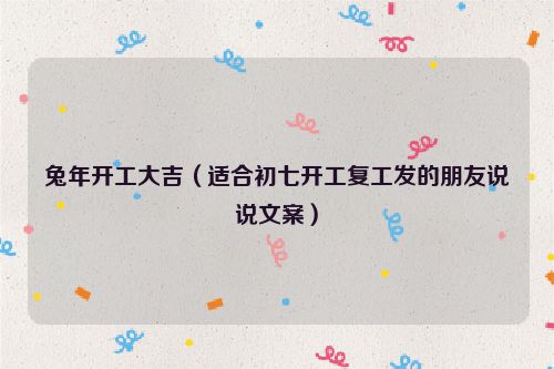 兔年开工大吉（适合初七开工复工发的朋友说说文案）
