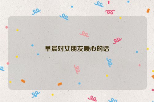 早晨对女朋友暖心的话