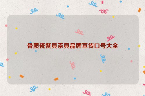 骨质瓷餐具茶具品牌宣传口号大全