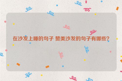 在沙发上睡的句子 赞美沙发的句子有哪些？
