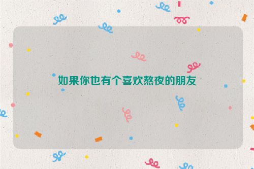 如果你也有个喜欢熬夜的朋友