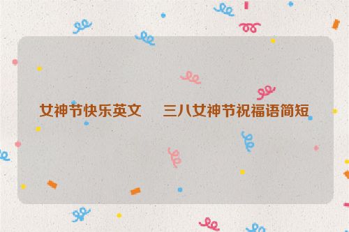 女神节快乐英文     三八女神节祝福语简短
