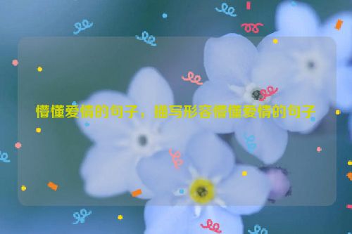 懵懂爱情的句子，描写形容懵懂爱情的句子