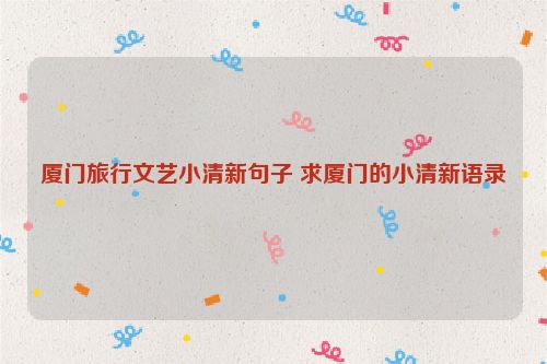厦门旅行文艺小清新句子 求厦门的小清新语录