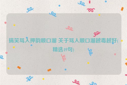 搞笑骂人押韵顺口溜 关于骂人顺口溜越毒越好(精选49句)