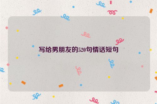 写给男朋友的520句情话短句