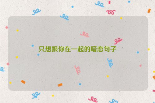 只想跟你在一起的暗恋句子