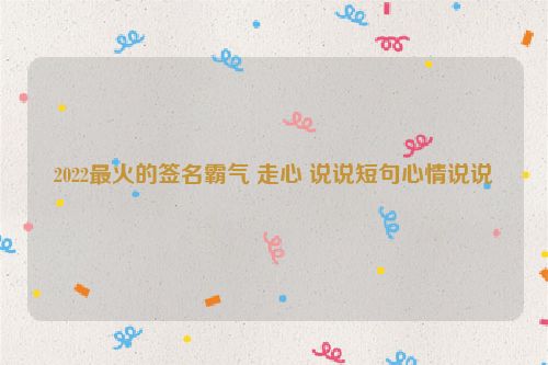 2022最火的签名霸气 走心 说说短句心情说说