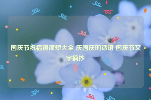 国庆节祝福语简短大全 庆国庆的话语 国庆节文字摘抄