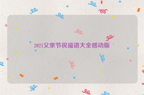 2021父亲节祝福语大全感动版