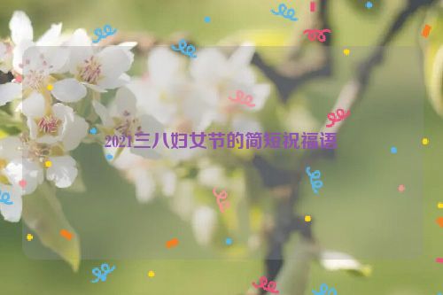 2021三八妇女节的简短祝福语