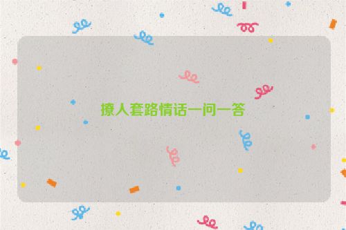 撩人套路情话一问一答
