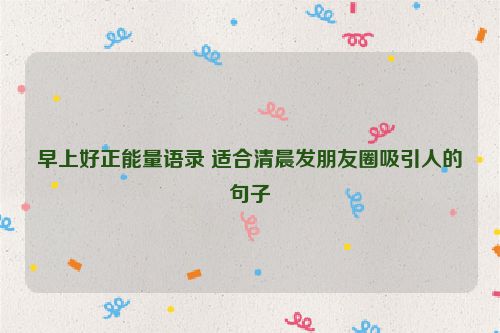 早上好正能量语录 适合清晨发朋友圈吸引人的句子