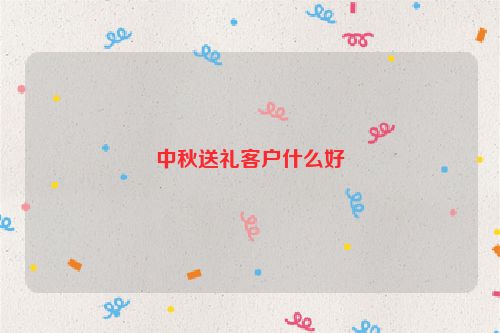 中秋送礼客户什么好