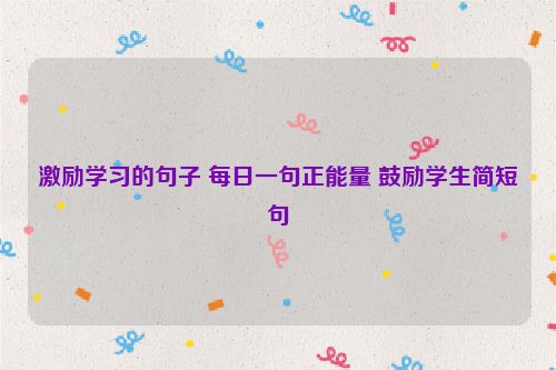激励学习的句子 每日一句正能量 鼓励学生简短句