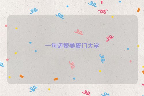 一句话赞美厦门大学
