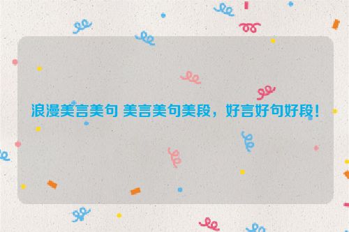 浪漫美言美句 美言美句美段，好言好句好段！
