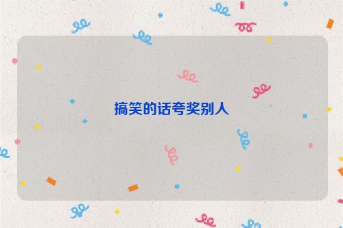 搞笑的话夸奖别人