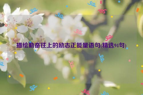 描绘勤奋往上的励志正能量语句(精选94句)