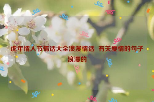 虎年情人节情话大全浪漫情话  有关爱情的句子浪漫的