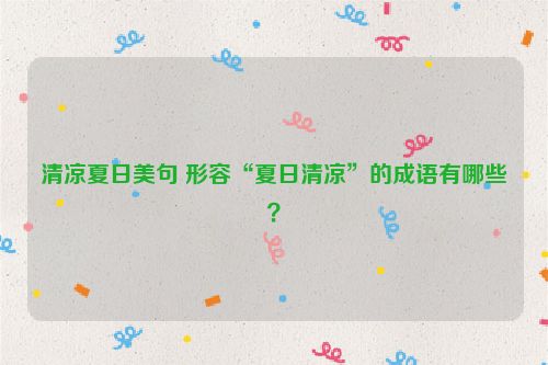 清凉夏日美句 形容“夏日清凉”的成语有哪些？