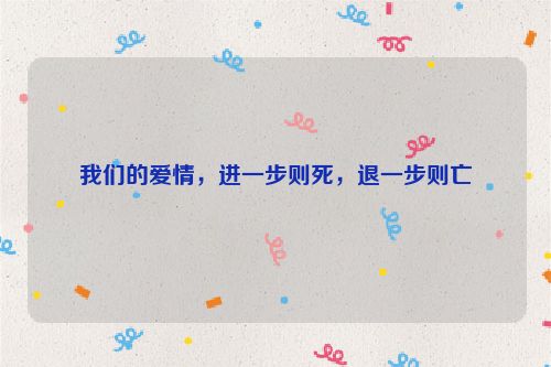 我们的爱情，进一步则死，退一步则亡