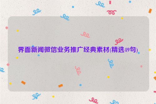界面新闻微信业务推广经典素材(精选49句)